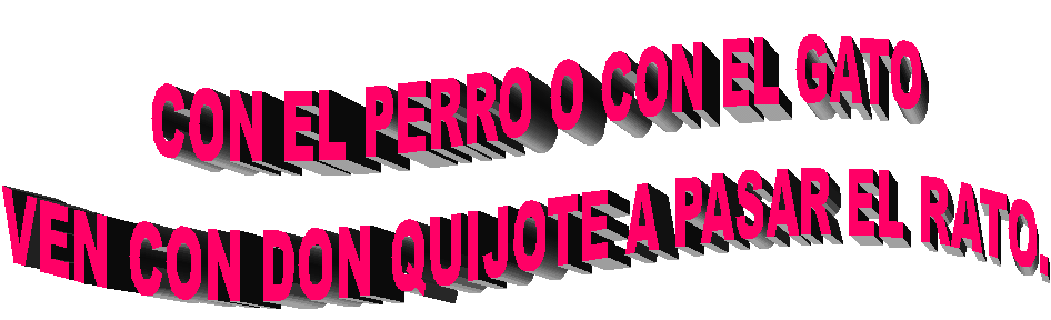 CON EL PERRO O CON EL GATO
VEN CON DON QUIJOTE A PASAR EL RATO.