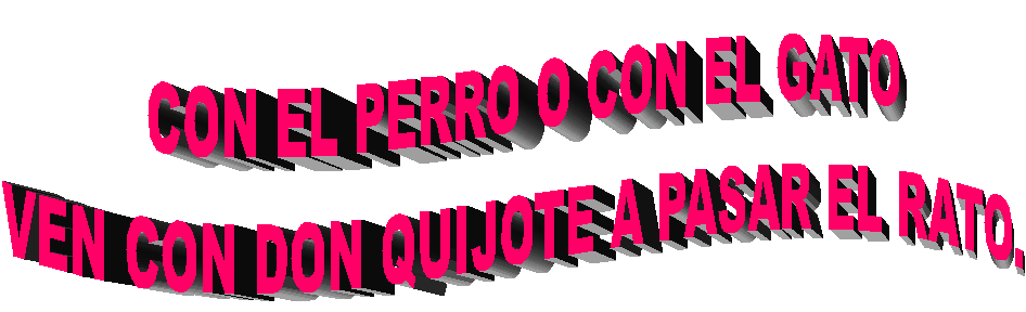 CON EL PERRO O CON EL GATO
VEN CON DON QUIJOTE A PASAR EL RATO.